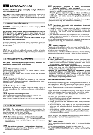 Page 92DARBO TAISYKLĖS
Varikliui ir baterijai (jeigu numatyta) skaityti atitinkamus
instrukcijų vadovėlius.
PASTABA- Tekste tarpusavyje sutampančios nuorodos ir
atitinkami paveikslėliai (pateikti puslapiuose 2 - 3 - 4) yra
pateikti nuo prieš tai buvusio numerio kiekvieno paragrafo
antraštės.
PASTABA - kai kurios pristatomos mašinos dalys gali būti
jau sumontuotos.
DĖMESIO – Išpakavimas ir montavimo komplektas turi
būti atliekami ant lygaus ir tvir to paviršiaus, su vieta
pakankama įrenginio ir įpakavimo...