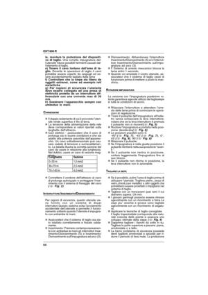 Page 6464 EHT 606 R
Lunghezza
0÷30 m
30÷70 m
70÷140 mSezione
1,5 mm2
2,5 mm2
4,0 mm2
le, montare la protezione del dispositi-
vo di taglio. Una corretta impugnatura del-
l’utensile riduce possibili ferimenti causati dal-
l’elemento di taglio.
e) Tenere il cavo lontano dall’area di ta-
glio. Durante le operazioni di taglio il cavo
potrebbe essere coperto da cespugli ed es-
sere accidentalmente tagliato dalla lama
f) Controllare che la siepe sia libera da
oggetti estranei, come ad esempio reti
metalliche
g) Per...