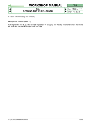 Page 11If it does not enter easily and correctly,
 Adjust the insertion [see 4.11].
Fully tighten the nut
(5), put the lever (6)in position «7» engaging it in the stop notch,and remove the blocks
(2). Then refit the lever knob(3)and the hatch(4).
4/2005
72
2.5.1
OPENING THE WHEEL COVER 



2 / 2
WORKSHOP MANUAL
page from 
1998to  ••••
© by GLOBAL GARDEN PRODUCTS 