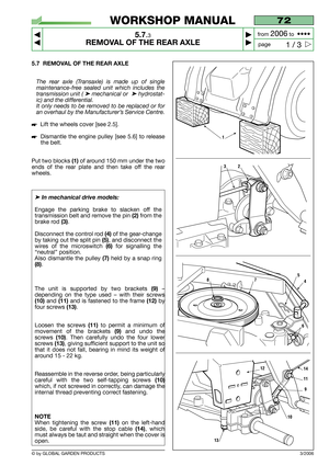 Page 375.7 REMOVAL OF THE REAR AXLE
The rear axle (Transaxle) is made up of single
maintenance-free sealed unit which includes the
transmission unit ( 
➤ mechanical or  ➤ hydrostat-
ic) and the differential. 
It only needs to be removed to be replaced or for
an overhaul by the Manufacturer’s Service Centre.
Lift the wheels cover [see 2.5].
Dismantle the engine pulley [see 5.6] to release
the belt.
Put two blocks 
(1)of around 150 mm under the two
ends of the rear plate and then take off the rear
wheels.
➤In...