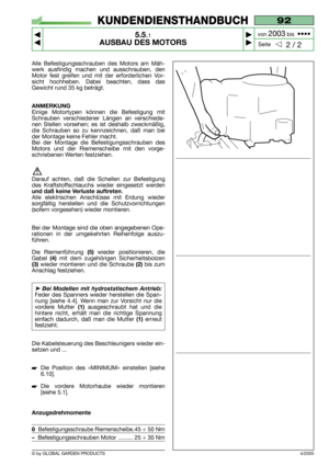 Page 31Alle Befestigungsschrauben des Motors am Mäh-
werk ausfindig machen und ausschrauben, den
Motor fest greifen und mit der erforderlichen Vor-
sicht hochheben. Dabei beachten, dass das
Gewicht rund 35 kg beträgt.
ANMERKUNG
Einige Motortypen können die Befestigung mit
Schrauben verschiedener Längen an verschiede-
nen Stellen vorsehen; es ist deshalb zweckmäßig,
die Schrauben so zu kennzeichnen, daß man bei
der Montage keine Fehler macht.
Bei der Montage die Befestigungsschrauben des
Motors und der...