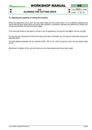 Page 193/2003
C) Adjusting the regularity of raising and lowering
When the adjustment as at point “A” has been made, put the control lever in 2 or 3 different positions and
check that the deck rises evenly and that at each position it constantly maintains the difference in height from
the ground between the front and back edges.
If the front part tends to rise faster or slower it can be adjusted by turning the nuts 
(10)on the link rod (11).
Turning the nuts clockwise will lift the front part and make it rise...