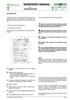 Page 44/2005
INTRODUCTION
This manual has been compiled to help Service
Centres with the maintenance, dismantling and
repair of the following versions of the J92 lawn-trac-
tor:
– mechanical drive with gear box;
– hydrostatic drive (hydro).
Each page of this manual states the following infor-
mation:
A)Machine or machine series to which the page
applies.
B)Page number, specifically: 
–the first two figures separated by a point indi-
cate the section and the chapter
–the third figure indicates the modification...
