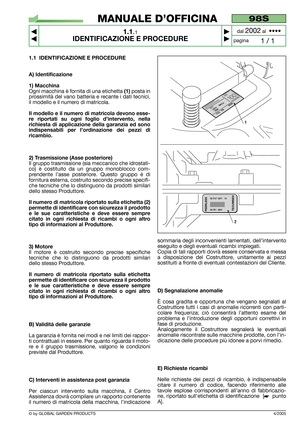 Page 5© by GLOBAL GARDEN PRODUCTS
1.1 IDENTIFICAZIONE E PROCEDURE
A) Identificazione
1) Macchina
Ogni macchina è fornita di una etichetta (1)posta in
prossimità del vano batteria e recante i dati tecnici,
il modello e il numero di matricola.
Il modello e il numero di matricola devono esse-
re riportati su ogni foglio d’intervento, nella
richiesta di applicazione della garanzia ed sono
indispensabili per l’ordinazione dei pezzi di
ricambio.
2) Trasmissione (Asse posteriore)
Il gruppo trasmissione (sia meccanico...