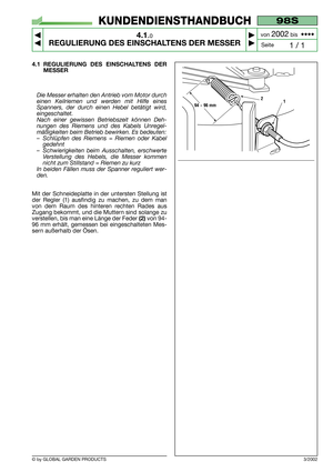 Page 11© by GLOBAL GARDEN PRODUCTS
98S
4.1.0
REGULIERUNG DES EINSCHALTENS DER MESSER



1 / 1
KUNDENDIENSTHANDBUCH
Seite von 
2002bis  ••••
4.1 REGULIERUNG DES EINSCHALTENS DER
MESSER
Die Messer erhalten den Antrieb vom Motor durch
einen Keilriemen und werden mit Hilfe eines
Spanners, der durch einen Hebel betätigt wird,
eingeschaltet.
Nach einer gewissen Betriebszeit können Deh-
nungen des Riemens und des Kabels Unregel-
mäßigkeiten beim Betrieb bewirken. Es bedeuten:
–Schlüpfen des Riemens = Riemen oder...