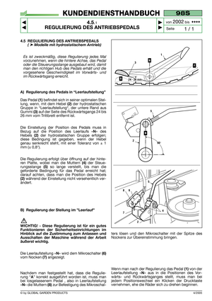 Page 164/2005
98S
4.5.1
REGULIERUNG DES ANTRIEBSPEDALS



1 / 1
KUNDENDIENSTHANDBUCH
Seite von 
2002bis  ••••
© by GLOBAL GARDEN PRODUCTS
4.5 REGULIERUNG DES ANTRIEBSPEDALS      
(➤Modelle mit hydrostatischem Antrieb) 
Es ist zweckmäßig, diese Regulierung jedes Mal
vorzunehmen, wenn die hintere Achse, das Pedal
oder die Steuerungsstange ausgebaut wird, damit
man den richtigen Hub des Pedals erhält und die
vorgesehene Geschwindigkeit im Vorwärts- und
im Rückwärtsgang erreicht.
A) Regulierung des Pedals in...