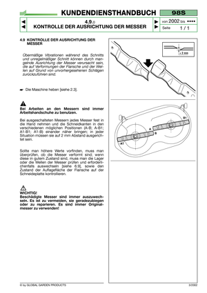 Page 22© by GLOBAL GARDEN PRODUCTS
98S
4.9.0
KONTROLLE DER AUSRICHTUNG DER MESSER



1 / 1
KUNDENDIENSTHANDBUCH
Seite von 
2002bis  ••••
4.9 KONTROLLE DER AUSRICHTUNG DER
MESSER
Übermäßige Vibrationen während des Schnitts
und unregelmäßiger Schnitt können durch man-
gelnde Ausrichtung der Messer verursacht sein,
die auf Verformungen der Flansche und der Wel-
len auf Grund von unvorhergesehenen Schlägen
zurückzuführen sind.
Die Maschine heben [siehe 2.3].
Bei Arbeiten an den Messern sind immer...