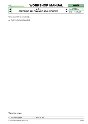 Page 203/2002
When assembly is completed …
Refit the fuel tank [ see 5.3].
Tightening torque
5Nut for ring gear  ............................. 45 ÷ 50 Nm
98S
4.7.0
STEERING ALLOWANCE ADJUSTMENT



2 / 2
WORKSHOP MANUAL
page from 
2002to  ••••
© by GLOBAL GARDEN PRODUCTS 