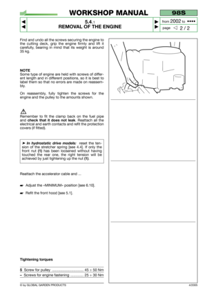 Page 29Find and undo all the screws securing the engine to
the cutting deck, grip the engine firmly and lift it
carefully, bearing in mind that its weight is around
35 kg.
NOTE
Some type of engine are held with screws of differ-
ent length and in different positions, so it is best to
label them so that no errors are made on reassem-
bly.
On reassembly, fully tighten the screws for the
engine and the pulley to the amounts shown.
Remember to fit the clamp back on the fuel pipe
and 
check that it does not leak....
