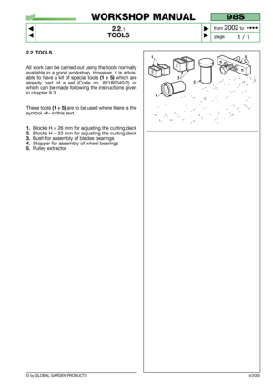 Page 7© by GLOBAL GARDEN PRODUCTS
98S
2.2.1
TOOLS



1 / 1
WORKSHOP MANUAL
page from 
2002to  ••••
2.2 TOOLS
All work can be carried out using the tools normally
available in a good workshop. However, it is advis-
able to have a kit of special tools 
(1 ÷ 5)which are
already part of a set (Code no. 82180040/2) or
which can be made following the instructions given
in chapter 8.3.
These tools 
(1 ÷ 5)are to be used where there is the
symbol «#» in this text.
1.Blocks H = 26 mm for adjusting the cutting...