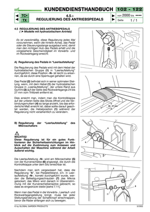 Page 17102 - 122
4.5.0
REGULIERUNG DES ANTRIEBSPEDALS



1 / 1
KUNDENDIENSTHANDBUCH
Seite von 
2000bis  ••••
4.5 REGULIERUNG DES ANTRIEBSPEDALS
( ➤Modelle mit hydrostatischem Antrieb) 
Es ist zweckmäßig, diese Regulierung jedes Mal
vorzunehmen, wenn die hintere Achse, das Pedal
oder die Steuerungsstange ausgebaut wird, damit
man den richtigen Hub des Pedals erhält und die
vorgesehene Geschwindigkeit im Vorwärts- und
im Rückwärtsgang erreicht.
A) Regulierung des Pedals in “Leerlaufstellung“
Die Regulierung...