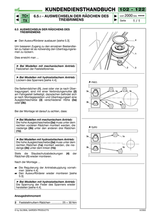 Page 42102 - 122
6.5.0- AUSWECHSELN DER RÄDCHEN DES
TREIBRIMENS


1 / 1
KUNDENDIENSTHANDBUCH
Seite von 
2000bis  ••••
6.5 AUSWECHSELN DER RÄDCHENS DES
TREIBRIEMENS
Den Auswurfförderer ausbauen [siehe 5.3].
Um besseren Zugang zu den einzelnen Bestandtei-
len zu haben ist es notwendig den Übertragungsrie-
men zu lockern.
Dies erreicht man ...
➤Bei Modellen mit mechanischem Antrieb:
Festziehen der Feststellbremse.  
➤Bei Modellen mit hydrostatischem Antrieb:
Lockern des Spanners [siehe 4.4].
Die...