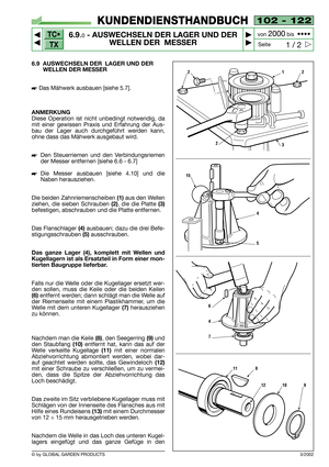 Page 47102 - 122
6.9.0- AUSWECHSELN DER LAGER UND DER
WELLEN DER  MESSER


1 / 2
KUNDENDIENSTHANDBUCH
Seite von 
2000bis  ••••
6.9 AUSWECHSELN DER LAGER UND DER
WELLEN DER MESSER
Das Mähwerk ausbauen [siehe 5.7].
ANMERKUNG
Diese Operation ist nicht unbedingt notwendig, da
mit einer gewissen Praxis und Erfahrung der Aus-
bau der Lager auch durchgeführt werden kann,
ohne dass das Mähwerk ausgebaut wird.
Den Steuerriemen und den Verbindungsriemen
der Messer entfernen [siehe 6.6 - 6.7]
Die Messer ausbauen...