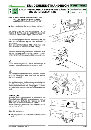 Page 50102 - 122
6.11.0- AUSWECHSELN DER BREMSBELÄGE
UND DER BREMSSCHEIBE


1 / 1
KUNDENDIENSTHANDBUCH
Seite von 
2000 bis  ••••
6.11 AUSWECHSELN DER BREMSBELÄGE
UND DER BREMSSCHEIBE  
( ➤Bei
Modellen mit mechanischem Antrieb)
Das linke hintere Rad abmontieren  [siehe 6.1].
Die Verbindung der Steuerungsstange
(1)des
Hebels 
(2) trennen und die beiden Befestigungs-
schrauben
(3)der Halterung(4)ausschrauben.
Die Halterung 
(4)enthält einen Bremsbelag (5a), der
von den Steuerkolben
(6)durch ein...
