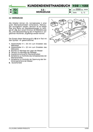 Page 7TC•
TX
© by GLOBAL GARDEN PRODUCTS
102 - 122
2.2.1
WERKZEUGE



1 / 1
KUNDENDIENSTHANDBUCH
Seite von 
2000bis  ••••
2.2 WERKZEUGE
Alle Arbeiten können mit, normalerweise in einer
guten Mechanikwerkstatt vorhandenen, Werkzeu-
gen durchgeführt werden; dennoch ist es besser
über eine Reihe von Spezialwerkzeugen zu verfü-
gen 
(1 ÷ 8), die in einem Kit (Cod. 82180040/2) oder
die, unter Berücksichtigung der im Kapitel 8.3. auf-
geführten Richtlinien, angefertigt werden können.
Der Einsatz dieser...
