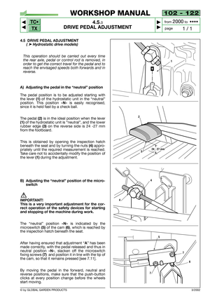 Page 17102 - 122
4.5.0
DRIVE PEDAL ADJUSTMENT



1 / 1
WORKSHOP MANUAL
page from 
2000to  ••••
4.5 DRIVE PEDAL ADJUSTMENT 
(➤Hydrostatic drive models)
This operation should be carried out every time
the rear axle, pedal or control rod is removed, in
order to get the correct travel for the pedal and to
reach the envisaged speeds both forwards and in
reverse.
A) Adjusting the pedal in the “neutral” position
The pedal position is to be adjusted starting with
the lever 
(1)of the hydrostatic unit in the...