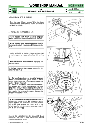 Page 32102 - 122
5.5.1
REMOVAL OF THE ENGINE



1 / 2
WORKSHOP MANUAL
page from 
2002to  ••••
5.5 REMOVAL OF THE ENGINE
Since there are different types of drive, the stages
described here refer to those shared or similar in
all types of engine.
Remove the front hood [see 5.1].
➤ For models with lever operated engage-
ment: 
disengage the blades to slacken the belt.
➤ For models with electromagnetic clutch:
loosen and detach the adjuster (1)to slacken the
belt.
It is also advisable to slacken the...