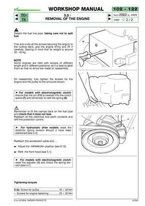 Page 33102 - 122
5.5.1
REMOVAL OF THE ENGINE



2 / 2
WORKSHOP MANUAL
page from 
2002to  ••••
Detach the fuel line pipe,taking care not to spill
fuel
.
Find and undo all the screws securing the engine to
the cutting deck, grip the engine firmly and lift it
carefully, bearing in mind that its weight is around
35 - 45 kg.
NOTE
Some engines are held with screws of different
length and in different positions, so it is best to label
them so that no errors are made on reassembly.
On reassembly, fully tighten...