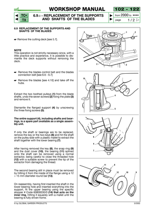 Page 47102 - 122
6.9.0- REPLACEMENT OF THE SUPPORTS
AND  SHAFTS  OF THE BLADES


1 / 2
WORKSHOP MANUAL
page from 
2000to  ••••
6.9 REPLACEMENT OF THE SUPPORTS AND
SHAFTS  OF THE BLADES
Remove the cutting deck [see 5.7].
NOTE
This operation is not strictly necessary since, with a
little practice and experience, it is possible to dis-
mantle the deck supports without removing the
deck.
Remove the blades control belt and the blades
connection belt [see 6.6 - 6.7]
Remove the blades [see 4.10] and take off...