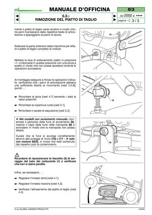 Page 25mente il piatto di taglio verso sinistra in modo che i
tre perni fuoriescano dalle rispettive bielle di artico-
lazione e appoggiarlo al piano di lavoro.
Sollevare la parte anteriore della macchina per sfila-
re il piatto di taglio completo di motore.
Mettere la leva di sollevamento piatto in posizione
«1» e bloccarla in questa posizione con una pinza a
scatto in modo che non possa spostarsi durante le
operazioni successive.
Al montaggio eseguire a ritroso le operazioni indica-
te, verificando che i...