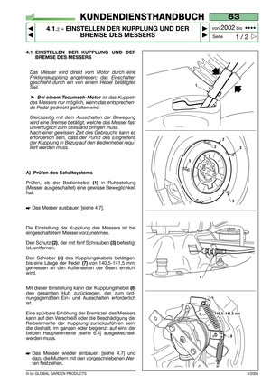 Page 12© by GLOBAL GARDEN PRODUCTS
63
4.1.2- EINSTELLEN DER KUPPLUNG UND DER
BREMSE DES MESSERS


1 / 2
KUNDENDIENSTHANDBUCH
Seite von 
2002bis  ••••
4/2005
4.1 EINSTELLEN DER KUPPLUNG UND DER
BREMSE DES MESSERS
Das Messer wird direkt vom Motor durch eine
Friktionskupplung angetrieben; das Einschalten
geschieht durch ein von einem Hebel betätigtes
Seil.
➤Bei einem Tecumseh-Motorist das Kuppeln
des Messers nur möglich, wenn das entsprechen-
de Pedal gedrückt gehalten wird. 
Gleichzeitig mit dem Ausschalten...