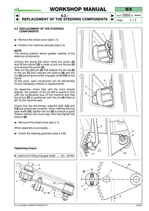 Page 31© by GLOBAL GARDEN PRODUCTS
63
6.3.1
REPLACEMENT OF THE STEERING COMPONENTS



1 / 1
WORKSHOP MANUAL
page from 
2002to  ••••
6.3 REPLACEMENT OF THE STEERING 
COMPONENTS
Remove the wheel cover [see 5.1].
Position the machine vertically [see 2.4].
NOTE
The vertical position allows greater visibility of the
steering components.
Unhook the spring 
(1)which holds the pinion (2)
and lift the column (3)in order to pull out the pin (4)
and remove the pinion (2).
Take out the split pin 
(5)that fastens...