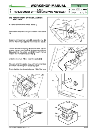 Page 39© by GLOBAL GARDEN PRODUCTS
63
6.10.1
REPLACEMENT OF THE BRAKE PADS AND LEVER



1 / 2
WORKSHOP MANUAL
page from 
2003to  ••••
6.10 REPLACEMENT OF THE BRAKE PADS
AND LEVER
Remove the rear left wheel [see 6.1].
Remove the engine housing and loosen the adjuster
(1).
Disconnect the control cable 
(2), loosen the nut (3),
remove the lever pin 
(4)and disconnect the rod (5).
Unhook the return spring 
(6)of the lever (7)and
remove the two snap rings
(8). Pull out the two pins
(9)supporting the caliper...