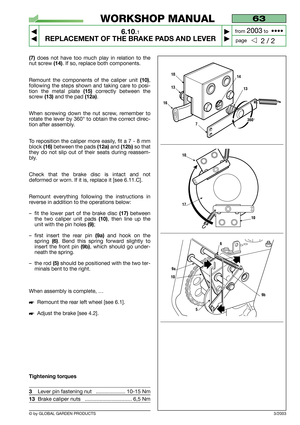 Page 40© by GLOBAL GARDEN PRODUCTS
63
6.10.1
REPLACEMENT OF THE BRAKE PADS AND LEVER



2 / 2
WORKSHOP MANUAL
page from 
2003to  ••••
(7)does not have too much play in relation to the
nut screw 
(14). If so, replace both components.
Remount the components of the caliper unit 
(10),
following the steps shown and taking care to posi-
tion the metal plate 
(15)correctly between the
screw
(13) and the pad (12a).
When screwing down the nut screw, remember to
rotate the lever by 360° to obtain the correct...