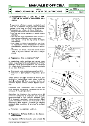 Page 18© by GLOBAL GARDEN PRODUCTS
72
4.5.2
REGOLAZIONI DELLA LEVA DELLA TRAZIONE



1 / 3
MANUALE D’OFFICINA
paginadal 
2006al  ••••
3/2006
4.5 REGOLAZIONI DELLA LEVA DELLA TRA-
ZIONE 
(➤nei modelli a trasmissione idro-
statica) 
È opportuno effettuare queste regolazioni ogni
volta che si interviene sul gruppo della leva della
trazione o che viene smontato l’asse del pedale,
l’asse posteriore o il cavo di ritorno della leva.
I principali indicatori di malfunzionamento sono:
–leva che non ritorna premendo...