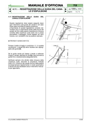 Page 28© by GLOBAL GARDEN PRODUCTS
72
4.11.1- REGISTRAZIONE DELLA GUIDA DEL CANA-
LE D’ESPULSIONE


1 / 1
MANUALE D’OFFICINA
paginadal 
1999al  ••••
4/2005
4.11 REGISTRAZIONE DELLA GUIDA DEL
CANALE D’ESPULSIONE
Questa regolazione deve essere eseguita dopo
ogni intervento sulla guida del canale e nel caso
fosse stata smontata la piastra posteriore.
L’importanza di questa regolazione consiste nel-
l’evitare che un inserimento errato della bocca del
canale nel foro della piastra impedisca la chiusura...