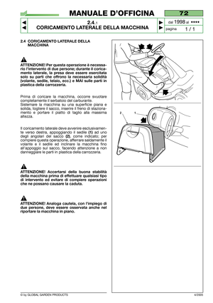 Page 9© by GLOBAL GARDEN PRODUCTS
72
2.4.1
CORICAMENTO LATERALE DELLA MACCHINA



1 / 1
MANUALE D’OFFICINA
paginadal 
1998al  ••••
4/2005
2.4 CORICAMENTO LATERALE DELLA
MACCHINA
ATTENZIONE! Per questa operazione è necessa-
rio l’intervento di due persone; durante il corica-
mento laterale, la presa deve essere esercitata
solo su parti che offrono la necessaria solidità
(volante, sedile, telaio, ecc.) e MAI sulle parti in
plastica della carrozzeria.
Prima di coricare la macchina, occorre svuotare...