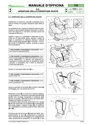 Page 10© by GLOBAL GARDEN PRODUCTS
72
2.5.1
APERTURA DELLA COPERTURA RUOTE 



1 / 2
MANUALE D’OFFICINA
paginadal 
1998al  ••••
4/2005
2.5 APERTURA DELLA COPERTURA RUOTE
Ribaltando la copertura ruote (1), è possibile acce-
dere al motore e ai gruppi meccanici posti sotto di
essa.
La procedura per l’apertura presenta alcune parti-
colarità e deve essere eseguita secondo le indica-
zioni che seguono e che sono riportate anche nel
manuale di istruzioni.
Togliere il sacco o il parasassi e sistemare la mac-...