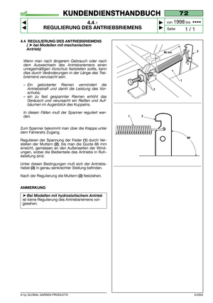 Page 17© by GLOBAL GARDEN PRODUCTS
72
4.4.1
REGULIERUNG DES ANTRIEBSRIEMENS



1 / 1
KUNDENDIENSTHANDBUCH
Seite von 
1998bis  ••••
3/2003
4.4 REGULIERUNG DES ANTRIEBSRIEMENS
(➤bei Modellen mit mechanischem
Antrieb)
Wenn man nach längerem Gebrauch oder nach
dem Auswechseln des Antriebsriemens einen
unregelmäßigen Vorschub feststellen sollte, kann
dies durch Veränderungen in der Länge des Trei-
briemens verursacht sein.
–Ein gelockerter Riemen vermindert die
Antriebskraft und damit die Leistung des Vor-...