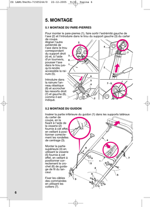 Page 95.1 MONTAGE DU PARE-PIERRES
Pour monter le pare-pierres (1), faire sortir l’extrémité gauche de
l’axe (2) et l’introduire dans le trou du support gauche (3) du carter
de coupe. 
Aligner l’autre
extrémité de
l’axe dans le trou
correspondant
du support droit
(4) et, à l’aide
d’un tournevis,
pousser l’axe
dans le trou jus-
qu’à rendre
accessible la rai-
nure (5). 
Introduire dans
la rainure l’an-
neau élastique
(6) et accrocher
les ressorts droit
(7) et gauche (8),
comme il est
indiqué.
5.2 MONTAGE DU...