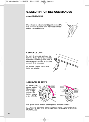 Page 116.1 ACCELERATEUR
L’accélérateur est commandé par le levier (1A).
Les positions du levier sont indiquées sur l’éti-
quette correspondante. 
6.2 FREIN DE LAME
Le frein de lame est actionné par
le levier (1) qui devra toujours être
maintenu contre le guidon pour le
démarrage et pendant le fonction-
nement de la tondeuse. 
Le moteur s’arrête dès que le
levier est relâché.
6.3 REGLAGE DE COUPE
La hauteur de
coupe souhai-
tée est obte-
nue en agis-
sant sur les
leviers prévus
à cet effet (1). 
Les quatre roues...