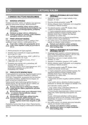 Page 1818
 LIETUVIŲ KALBALT
5 SNIEGO VALYTUVO NAUDOJIMAS
5.1 BENDRAS APRAŠAS
Niekada neužveskite variklio, kol atliksite visas operacijas, 
aprašytas ankstesniame skyriuje „MONTAVIMAS“. 
Niekada nenaudokite sniego valytuvo, pirma 
neperskaitę ir neįsidėmėję šių instrukcijų bei visų 
įspėjamųjų ir nurodomųjų lipdukų, priklijuotų 
prie mašinos. 
Dirbdami su sniego valytuvu, atlikdami jo 
techninę priežiūrą ar remontą, visada užsidėkite 
apsauginius akinius arba antveidį.
5.2 PRIEŠ UŽVEDANT MAŠINĄ
Sniego valytuvas...
