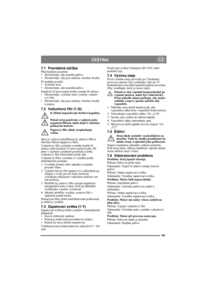 Page 105105
ČEŠTINACZ
7.1 Pravidelná údržbaPřed každým použitím
• Zkontrolujte, zda neuniká palivo.
• Zkontrolujte, zda jsou utaženy všechny šrouby.
Po každém použití
• Vyèistìte stroj.
• Zkontrolujte, zda neuniká palivo.
Každých 25 provozních hodin a každé tři měsíce
• Zkontrolujte, vyèistìte nebo vymìòte vzduch-
ový filtr.
• Zkontrolujte, zda jsou utaženy všechny šrouby 
a matice.
7.2 Vzduchový filtr (1:G)
K čištění nepoužívejte hořlavé kapaliny.
Pokud stroj používáte s vadným nebo 
ucpaným filtrem, může dojít...