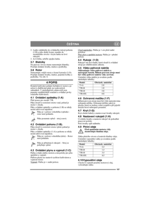 Page 107107
ČEŠTINACZ
2. Lanko zahákněte do ovládacího ústrojí pohonu 
(1:B) a jeho druhý konec zasuňte do 
montážního otvoru v krytu lanka na levé 
rukojeti.
3. Je-li třeba, seřiďte spojku lanka.
3.7 BlatníkyNa pravou i levou stranu namontujte blatníky. 
Použijte dodané šrouby, matice a podložky.
3.8 RotorNamontujte vnější rotory a řezací kotouče (1:O). 
Použijte dodané šrouby, matice, pojistné kolíky a 
podložky. Viz obr. 8.
4 POPIS
Rotační kultivátor pohání čtyřtaktový motor a je 
určen k obdělávání půdy na...