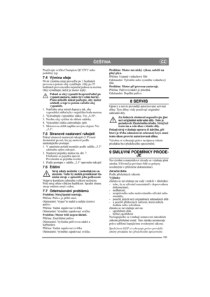 Page 111111
ČEŠTINACZ
Používejte svíčku Champion QC12YC nebo 
podobný typ.
7.4 Výmìna olejePrvní výměnu oleje proveďte po 2 hodinách 
provozu a potom olej vyměňujte vždy po 25 
hodinách provozu nebo nejméně jednou za sezónu. 
Olej vyměňujte, když je motor teplý.
Pokud se olej vypouští bezprostředně po 
vypnutí motoru, může být velmi horký. 
Proto několik minut počkejte, aby motor 
zchladl, a teprve potom začněte olej 
vypouštět.
1. Nakloňte stroj mírně doprava tak, aby 
vypouštěcí zátka byla v nejnižším bodu...