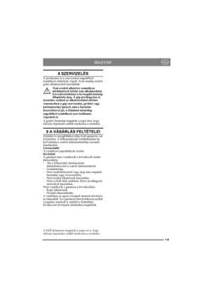 Page 119119
MAGYARHU
8 SZERVIZELÉS
A javításokat és a szervizelést engedéllyel 
rendelkező műhelyek végzik. Ezek mindig eredeti 
gyári alkatrészeket használnak. 
Nem eredeti alkatrész semmilyen 
körülmények között sem alkalmazható. 
Ezt a követelményt a bevizsgáló hatóság 
állapította meg. A gép jóváhagyása és 
tesztelése ezekkel az alkatrészekkel történt.
Amennyiben a gép szervizelést, javítást vagy 
karbantartást igényel, ami a burkolat 
leszerelésével jár, a feladatot kizárólag 
engedéllyel rendelkező...