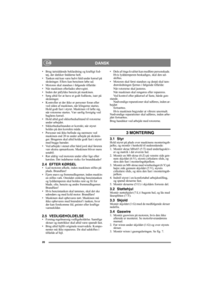 Page 2020
DANSK DA
• Brug tætsiddende beklædning og kraftigt fod-
tøj, der dækker fødderne helt.
• Tanken må kun være halvt fuld under kørsel på 
skråninger. Ellers kan benzinen løbe ud.
• Motoren skal standses i følgende tilfælde:
• Når maskinen efterlades ubevogtet.
• Inden der påfyldes benzin på maskinen.
• Sørg altid for at have et godt fodfæste, især på 
skråninger.
• Kontroller at der ikke er personer foran eller 
ved siden af maskinen, når klingerne startes. 
Hold godt fast i styret. Maskinen vil løfte...