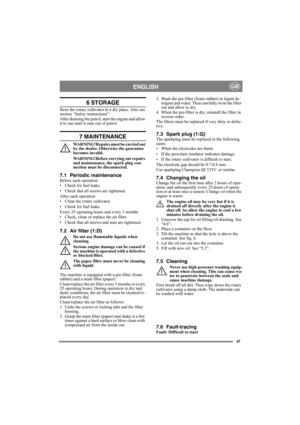 Page 3737
ENGLISHGB
6 STORAGE
Store the rotary cultivator in a dry place. Also see 
section “Safety instructions”. 
After draining the petrol, start the engine and allow 
it to run until it runs out of petrol.
7 MAINTENANCE
WARNING!Repairs must be carried out 
by the dealer. Otherwise the guarantee 
becomes invalid.
WARNING!Before carrying out repairs 
and maintenance, the spark plug con-
nection must be disconnected.
7.1 Periodic maintenanceBefore each operation
• Check for fuel leaks.
• Check that all screws...