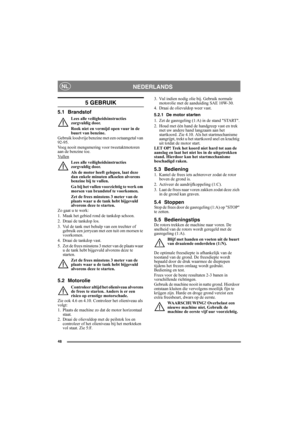 Page 4848
NEDERLANDSNL
5 GEBRUIK
5.1 Brandstof
Lees alle veiligheidsinstructies 
zorgvuldig door.
Rook niet en vermijd open vuur in de 
buurt van benzine.
Gebruik loodvrije benzine met een octaangetal van 
92-95. 
Voeg nooit mengsmering voor tweetaktmotoren 
aan de benzine toe.
Vullen
Lees alle veiligheidsinstructies 
zorgvuldig door.
Als de motor heeft gelopen, laat deze 
dan enkele minuten afkoelen alvorens 
benzine bij te vullen.
Ga bij het vullen voorzichtig te werk om 
morsen van brandstof te voorkomen....