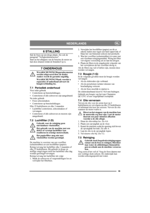 Page 4949
NEDERLANDSNL
6 STALLING
Stal de frees op een droge plaats. Zie ook de 
paragraaf Veiligheidsinstructies. 
Start na het aftappen van de benzine de motor en 
laat deze draaien totdat de brandstof op is.
7 ONDERHOUD
WAARSCHUWING!Reparaties moeten 
worden uitgevoerd door de dealer. 
Anders wordt de garantie ongeldig.
WAARSCHUWING!Maak voordat u 
reparaties of onderhoud uitvoert de 
bougieverbinding los.
7.1 Periodiek onderhoudVoor ieder gebruik
• Controleren op benzinelekkages.
• Controleren of alle...