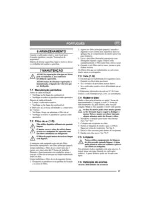 Page 6767
PORTUGUÊSPT
6 ARMAZENAMENTO
Guarde o cultivador rotativo num local seco. 
Consulte também a secção Instruções de 
segurança. 
Depois de drenar a gasolina, ligue o motor e deixe-
o a trabalhar até acabar a gasolina.
7 MANUTENÇÃO
AVISO!As reparações têm que ser feitas 
pelo revendedor. Caso contrário 
invalidará a garantia.
AVISO!Antes de efectuar reparações e 
manutenção, a ligação da vela tem que 
ser desligada.
7.1 Manutenção periódicaAntes de cada utilização
• Verifique se há fugas de combustível.
•...