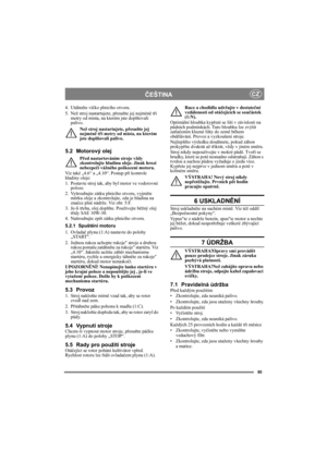 Page 8585
ČEŠTINACZ
4. Utáhněte víčko plnicího otvoru.
5. Než stroj nastartujete, přesuňte jej nejméně tři 
metry od místa, na kterém jste doplňovali 
palivo.
Než stroj nastartujete, přesuňte jej 
nejméně tři metry od místa, na kterém 
jste doplňovali palivo.
5.2 Motorový olej
Před nastartováním stroje vždy 
zkontrolujte hladinu oleje. Jinak hrozí 
nebezpečí vážného poškození motoru.
Viz také „4.6“ a „4.10“. Postup při kontrole 
hladiny oleje:
1. Postavte stroj tak, aby byl motor ve vodorovné 
poloze.
2....