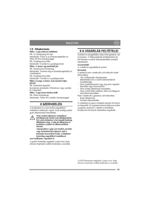 Page 9393
MAGYARHU
7.6 HibakeresésHiba: A gép nehezen indítható
Ok: Az üzemanyag túl régi.
Intézkedés: Ürítse le az üzemanyagtartályt és 
töltse fel friss üzemanyaggal.
Ok: Gyújtógyertya-hiba.
Intézkedés: Cserélje ki a gyújtógyertyát.
Hiba: A motor egyenetlenül jár.
Ok: Szennyezett üzemanyag.
Intézkedés: Tisztítsa meg az üzemanyagtartályt és 
a karburátort.
Ok: Gyújtógyertya-hiba.
Intézkedés: Cserélje ki a gyújtógyertyát.
Hiba: Gyenge a motor, nem üzemel teljes 
gázzal.
Ok: Elzáródott légszűrő.
Korrekciós...