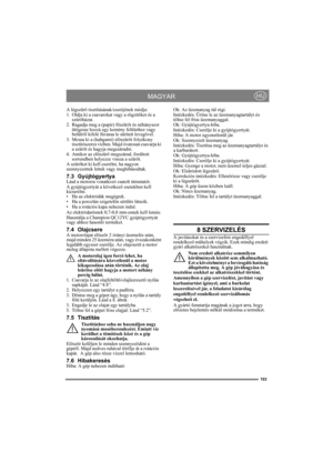 Page 103103
MAGYARHU
A légszűrő tisztításának/cseréjének módja:
1. Oldja ki a csavarokat vagy a rögzítőket és a 
szűrőházat.
2. Ragadja meg a (papír) főszűrőt és néhányszor 
ütögesse hozzá egy kemény felülethez vagy 
belülről kifelé fúvassa le sűrített levegővel.
3. Mossa ki a (habgumi) előszűrőt folyékony 
tisztítószeres vízben. Majd óvatosan csavarja ki 
a szűrőt és hagyja megszáradni.
4. Amikor az előszűrő megszárad, fordított 
sorrendben helyezze vissza a szűrőt.
A szűrőket ki kell cserélni, ha nagyon...