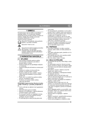 Page 105105
SLOVENSKOSL
1 SIMBOLI
Na kultivatorju/v teh navodilih so uporabljeni 
naslednji simboli. To so opozorila, na katera 
morate biti pozorni pri delu s strojem. Če kateri od 
simbolov manjka ali je nečitljiv, ga morate 
nemudoma nadomestiti z novim.
Simboli pomenijo naslednje:
Opozorilo! Pred uporabo stroja preberite 
knjižico z navodili za lastnika.
Opozorilo! Vrteči se nož.
Opozorilo! Ta simbol poudarja pomembne 
dele besedila v teh navodilih. 
Neupoštevanje navodil lahko povzroči 
nezgodo s hudimi...