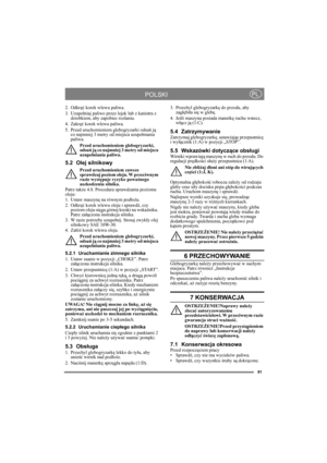 Page 8181
POLSKIPL
2. Odkręć korek wlewu paliwa.
3. Uzupełniaj paliwo przez lejek lub z kanistra z 
dziobkiem, aby zapobiec rozlaniu.
4. Zakręć korek wlewu paliwa.
5. Przed uruchomieniem glebogryzarki odsuń ją 
co najmniej 3 metry od miejsca uzupełniania 
paliwa.
Przed uruchomieniem glebogryzarki, 
odsuń ją co najmniej 3 metry od miejsca 
uzupełniania paliwa.
5.2 Olej silnikowy
Przed uruchomieniem zawsze 
sprawdzaj poziom oleju. W przeciwnym 
razie występuje ryzyko poważnego 
uszkodzenia silnika.
Patrz także...